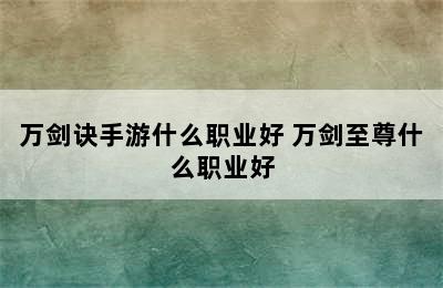 万剑诀手游什么职业好 万剑至尊什么职业好